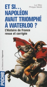 Et si... Napoléon avait triomphé à Waterloo ? : l'histoire de France revue et corrigée en 40 uchronies - Philippe Valode
