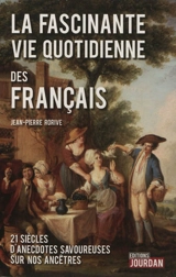 La fascinante vie quotidienne des Français : XXI siècles d'anecdotes savoureuses sur nos ancêtres - Jean-Pierre Rorive