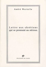 Lettre aux chrétiens qui se prennent au sérieux - André Wartelle