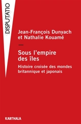 Sous l'empire des îles : histoire croisée des mondes britannique et japonais - Jean-François Dunyach