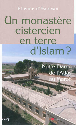 Un monastère cistercien en terre d'Islam : Notre-Dame de l'Atlas au Maroc - Etienne d' Escrivan