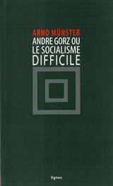 André Gorz ou Le socialisme difficile - Arno Münster