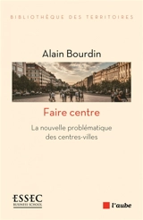 Faire centre : la nouvelle problématique des centres-villes - Alain Bourdin