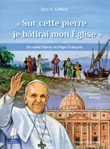 Sur cette pierre je bâtirai mon Eglise : de saint Pierre au pape François - R. Caffery