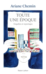 Toute une époque : enquêtes et reportages : 2005-2018 - Ariane Chemin