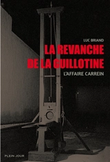 La revanche de la guillotine : l'affaire Carrein - Luc Briand