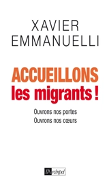 Accueillons les migrants ! : ouvrons nos portes, ouvrons nos coeurs - Xavier Emmanuelli