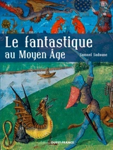 Le fantastique au Moyen Age : créatures imaginaires et mondes merveilleux - Samuel Sadaune