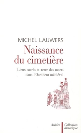 Naissance du cimetière : lieux sacrés et terre des morts dans l'Occident médiéval - Michel Lauwers