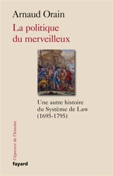 La politique du merveilleux : une histoire culturelle du système de Law (1695-1795) - Arnaud Orain