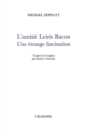 L'amitié Leiris Bacon : une étrange fascination - Michael Peppiatt