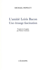 L'amitié Leiris Bacon : une étrange fascination - Michael Peppiatt
