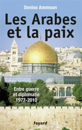 Les Arabes et la paix : entre guerre et diplomatie 1977-2010 - Denise Ammoun