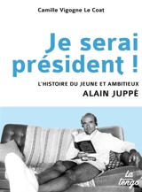 Je serai président ! : l'histoire du jeune et ambitieux Alain Juppé - Camille Vigogne Le Coat