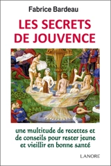 Les secrets de jouvence : une multitude de recettes et de conseils pour rester jeune et vieillir en bonne santé - Fabrice Bardeau