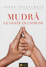 Mudrâ. Vol. 1. Le geste qui soigne - Serge Villecroix
