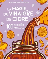 La magie du vinaigre de cidre : 100 recettes miracle : cuisine, santé, beauté, forme... - Rosemary Gladstar