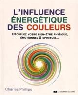 L'influence énergétique des couleurs : décuplez votre bien-être physique, émotionnel & spirituel... - Charles Phillips