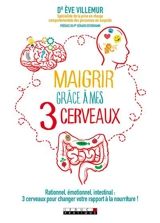 Maigrir grâce à mes 3 cerveaux : rationnel, émotionnel, intestinal : 3 cerveaux pour changer votre rapport à la nourriture ! - Eve Villemur