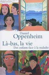 Là-bas, la vie : des enfants face à la maladie - Daniel Oppenheim