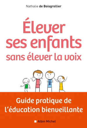 Elever ses enfants sans élever sa voix : guide pratique de l'éducation bienveillante - Nathalie de Boisgrollier