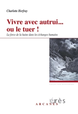 Vivre avec autrui... ou le tuer ! : la force de la haine dans les échanges humains - Charlotte Herfray