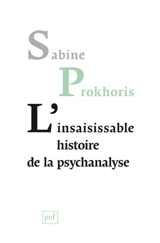 L'insaisissable histoire de la psychanalyse - Sabine Prokhoris