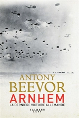 Arnhem : la dernière victoire allemande - Antony Beevor