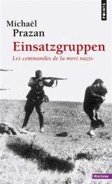 Einsatzgruppen : les commandos de la mort nazis - Michaël Prazan