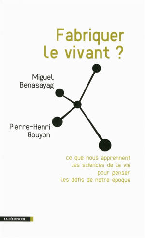 Fabriquer le vivant ? : ce que nous apprennent les sciences de la vie pour penser les défis de notre époque - Miguel Benasayag