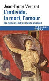 L'individu, la mort, l'amour : soi-même et l'autre en Grèce ancienne - Jean-Pierre Vernant