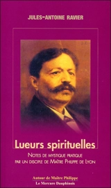 Lueurs spirituelles, tomes I et II : notes de mystique pratique par un disciple de maître Philippe de Lyon - Jules-Antoine Ravier