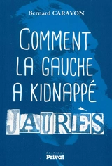 Comment la gauche a kidnappé Jaurès - Bernard Carayon