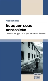 Eduquer sous contrainte : une sociologie de la justice des mineurs - Nicolas Sallée