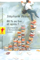 80 % au bac... et après ? : les enfants de la démocratisation scolaire - Stéphane Beaud