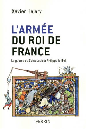 L'armée du roi de France : la guerre de Saint Louis à Philippe le Bel - Xavier Hélary