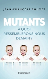 Mutants : à quoi ressemblerons-nous demain ? - Jean-François Bouvet