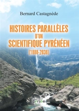 Histoires parallèles d'un scientifique pyrénéen (1888-2038) - Bernard Castagnède