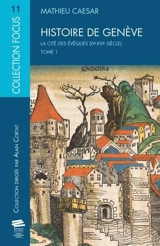 Histoire de Genève. Vol. 1. La cité des évêques (IVe-XVIe siècle) - Mathieu Caesar