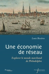 Une économie de réseau : explorer le monde marchand de Philadelphie - Louis Bissières