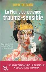 La pleine conscience trauma-sensible : pour une pratique de la mindfulness en toute sécurité : 36 adaptations de la pratique à l'écoute du trauma - David Treleaven
