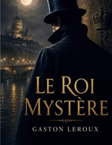 Le Roi Mystère : Une énigme au coeur du Paris du Second Empire - Gaston Leroux