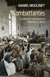 Combattantes : les femmes catholiques en France au XIXe siècle - Daniel Moulinet