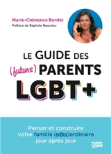 Le guide des (futurs) parents LGBT+ : penser et construire votre famille (extra)ordinaire jour après jour - Marie-Clémence Bordet