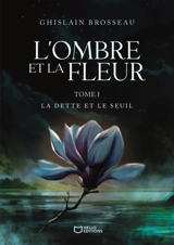 L'Ombre et la Fleur - Tome I : La Dette et le Seuil - Brosseau, Ghislain