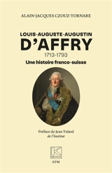 Louis-Auguste-Augustin d'Affry : 1713-1793 : une histoire franco-suisse - Alain-Jacques Tornare