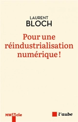 Pour une réindustrialisation numérique ! : la révolution industrielle informatique - Laurent Bloch