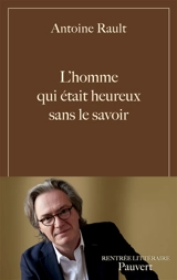 L'homme qui était heureux sans le savoir - Antoine Rault