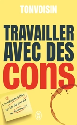 Travailler avec des cons : l'indispensable guide de survie au bureau !!! - Tonvoisin Debureau