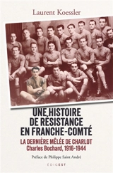 Une histoire de résistance en Franche-Comté : la dernière mêlée de Charlot : Charles Bochard, 1916-1944 - Laurent Koessler